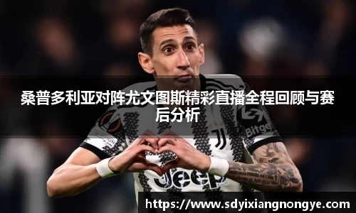 桑普多利亚对阵尤文图斯精彩直播全程回顾与赛后分析