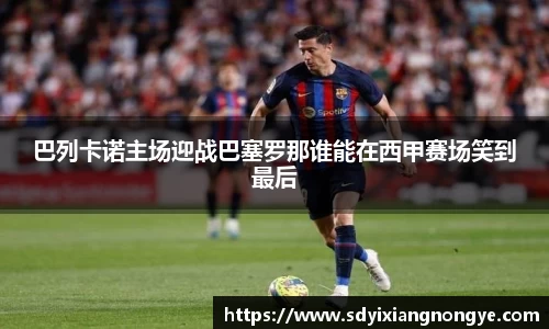 巴列卡诺主场迎战巴塞罗那谁能在西甲赛场笑到最后