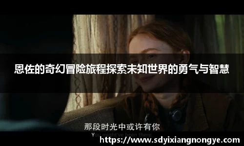 恩佐的奇幻冒险旅程探索未知世界的勇气与智慧