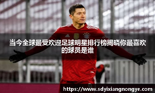 当今全球最受欢迎足球明星排行榜揭晓你最喜欢的球员是谁