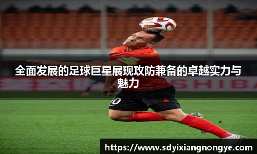 全面发展的足球巨星展现攻防兼备的卓越实力与魅力